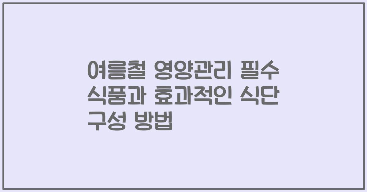 여름철 영양관리 필수 식품과 효과적인 식단 구성 방법