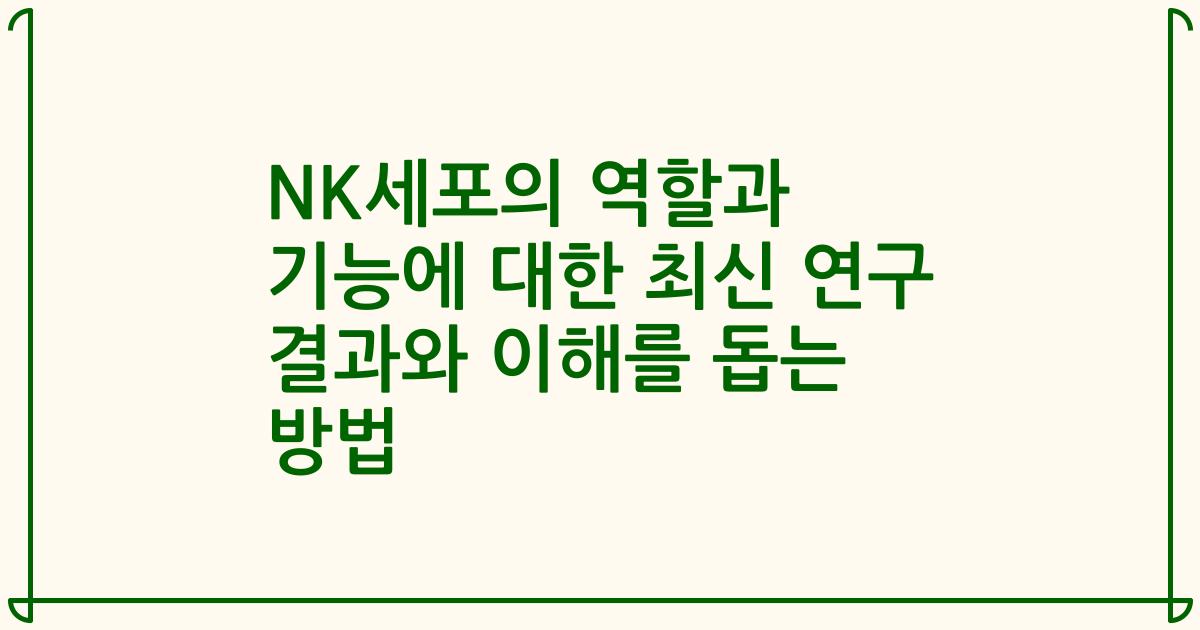 NK세포의 역할과 기능에 대한 최신 연구 결과와 이해를 돕는 방법
