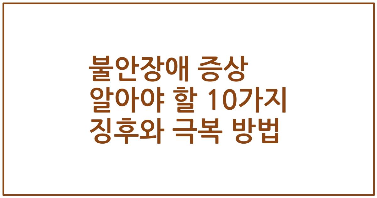 불안장애 증상 알아야 할 10가지 징후와 극복 방법