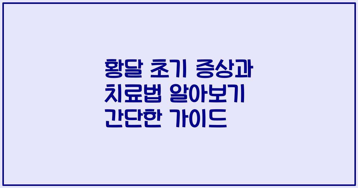황달 초기 증상과 치료법 알아보기 간단한 가이드