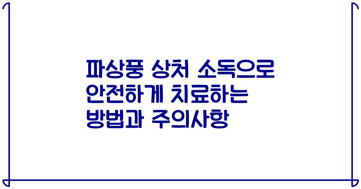 파상풍 상처 소독으로 안전하게 치료하는 방법과 주의사항