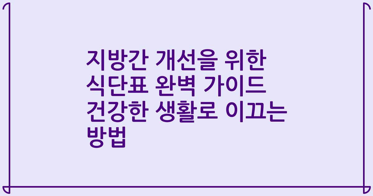 지방간 개선을 위한 식단표 완벽 가이드 건강한 생활로 이끄는 방법