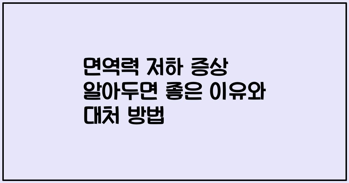 면역력 저하 증상 알아두면 좋은 이유와 대처 방법