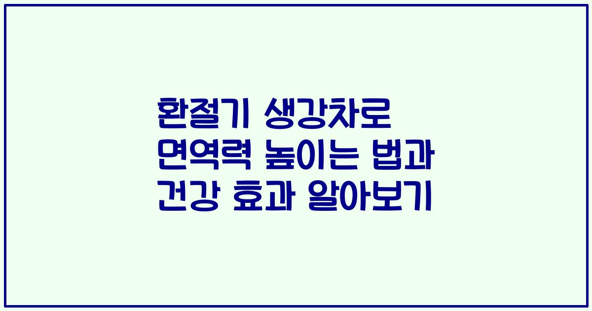 환절기 생강차로 면역력 높이는 법과 건강 효과 알아보기