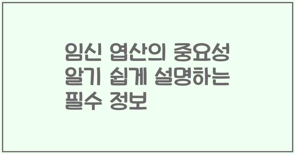 임신 엽산의 중요성 알기 쉽게 설명하는 필수 정보