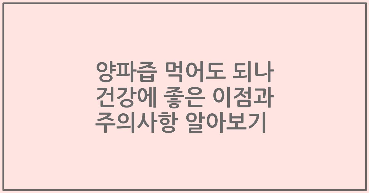 양파즙 먹어도 되나 건강에 좋은 이점과 주의사항 알아보기