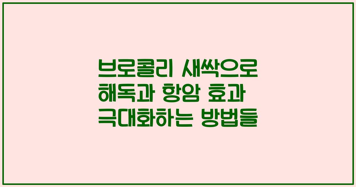 브로콜리 새싹으로 해독과 항암 효과 극대화하는 방법들