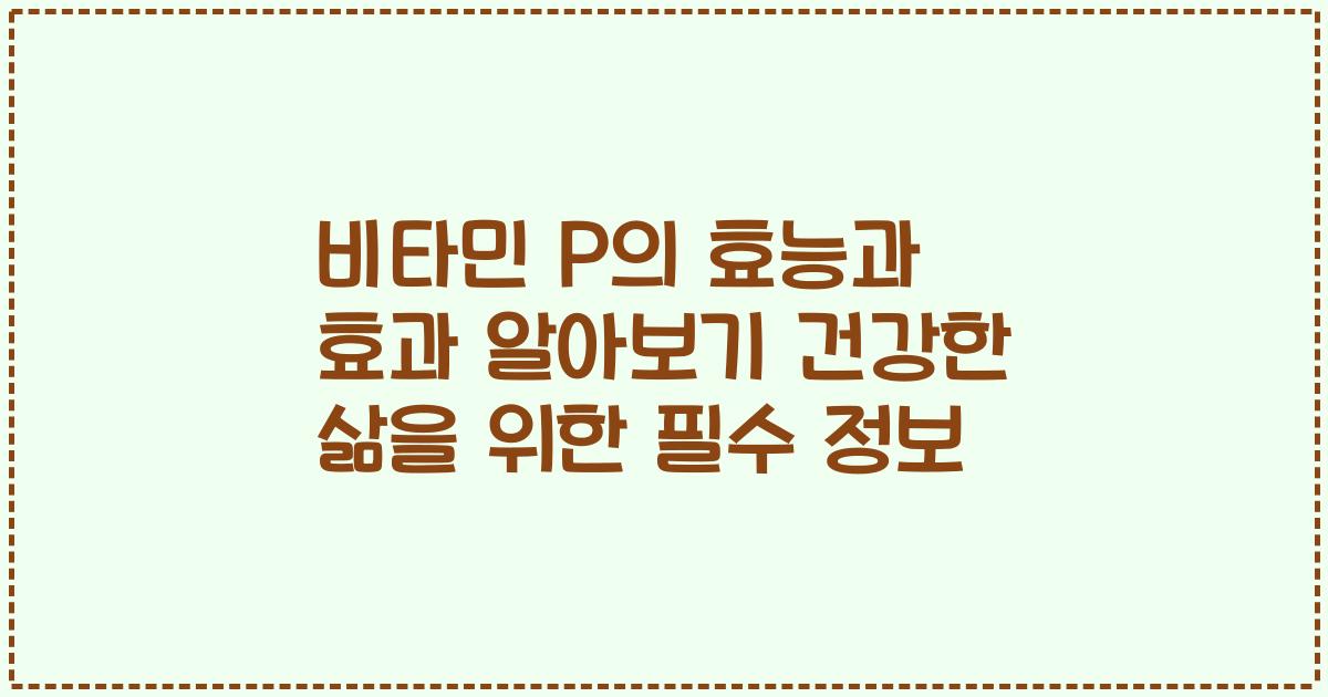 비타민 P의 효능과 효과 알아보기 건강한 삶을 위한 필수 정보