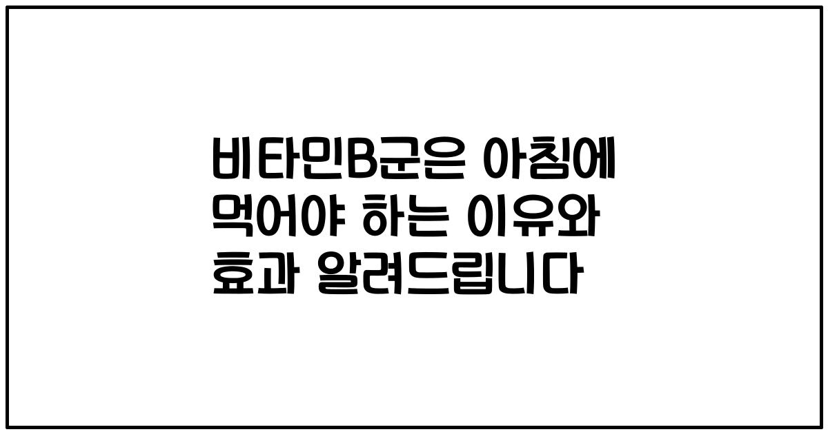 비타민B군은 아침에 먹어야 하는 이유와 효과 알려드립니다