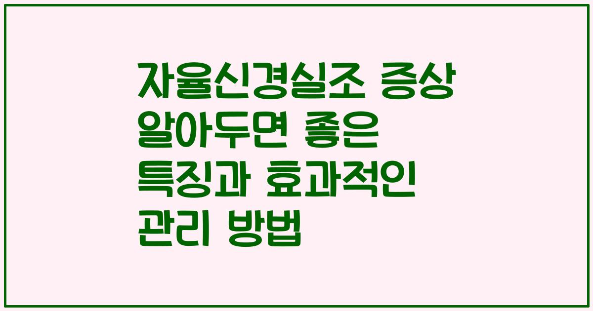 자율신경실조 증상 알아두면 좋은 특징과 효과적인 관리 방법