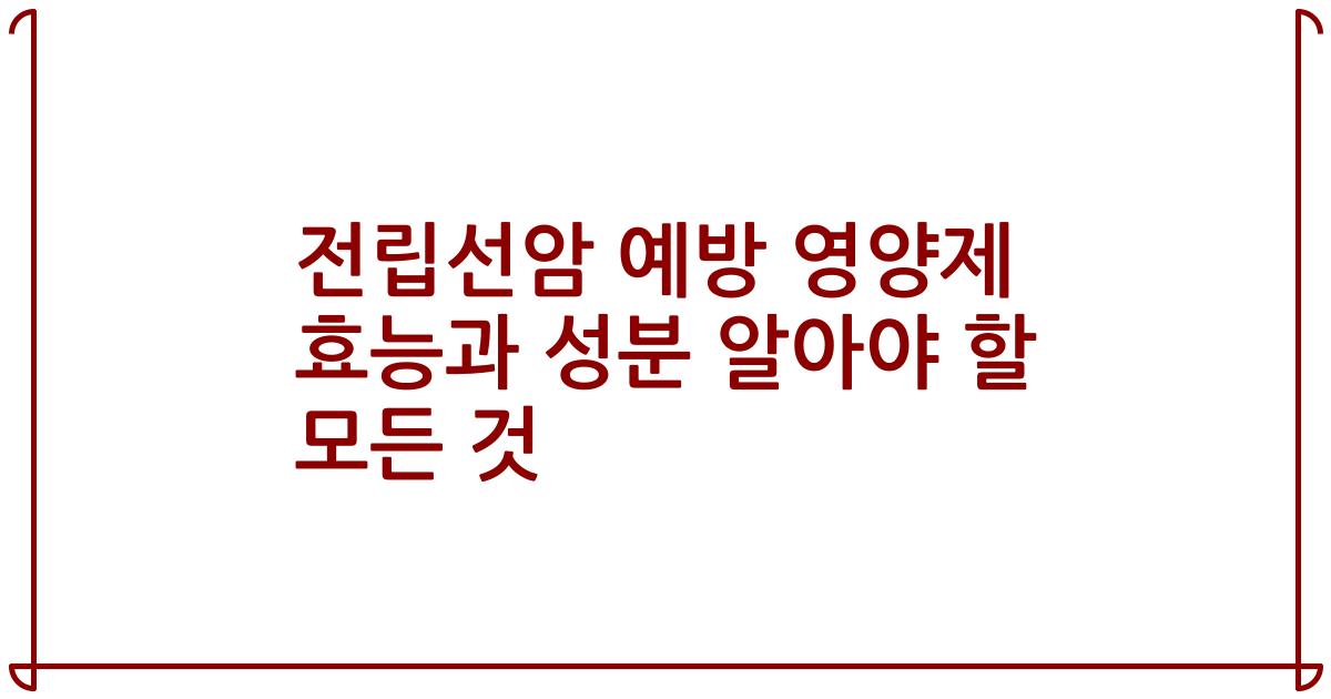 전립선암 예방 영양제 효능과 성분 알아야 할 모든 것