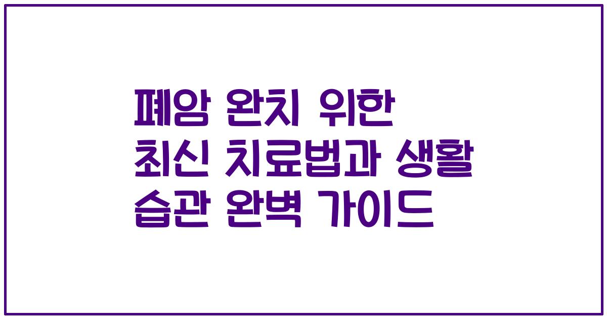 폐암 완치 위한 최신 치료법과 생활 습관 완벽 가이드