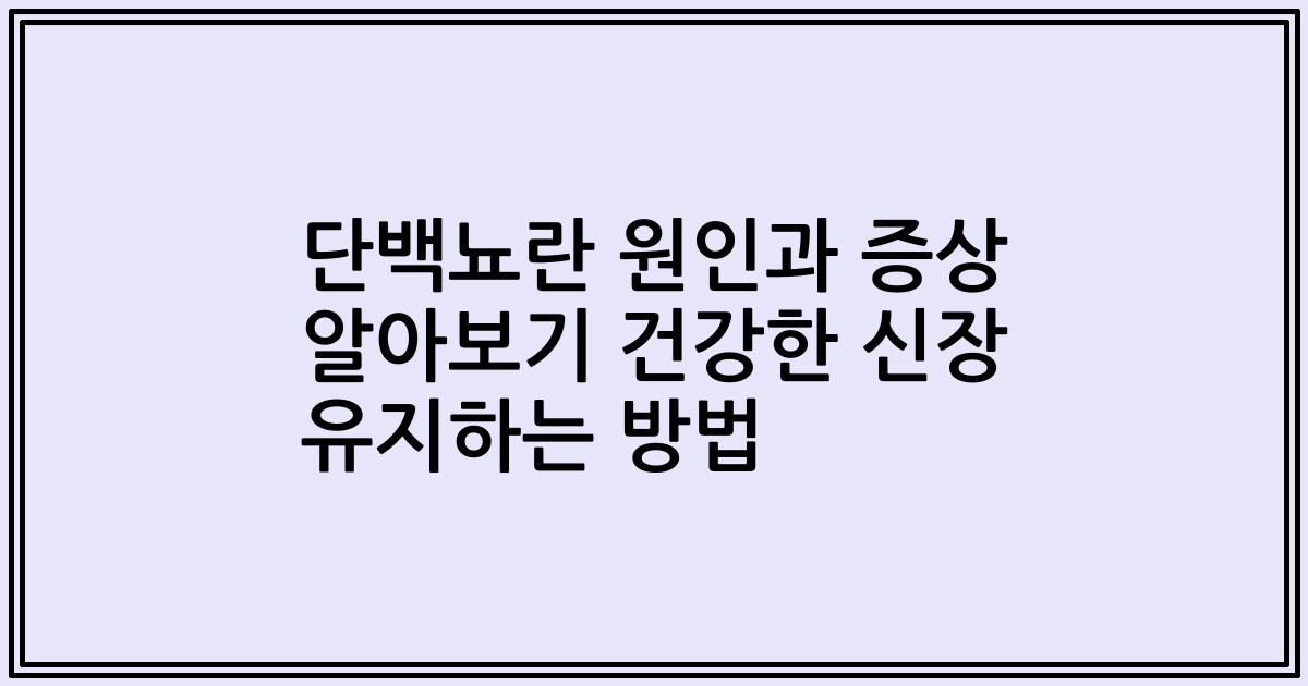 단백뇨란 원인과 증상 알아보기 건강한 신장 유지하는 방법