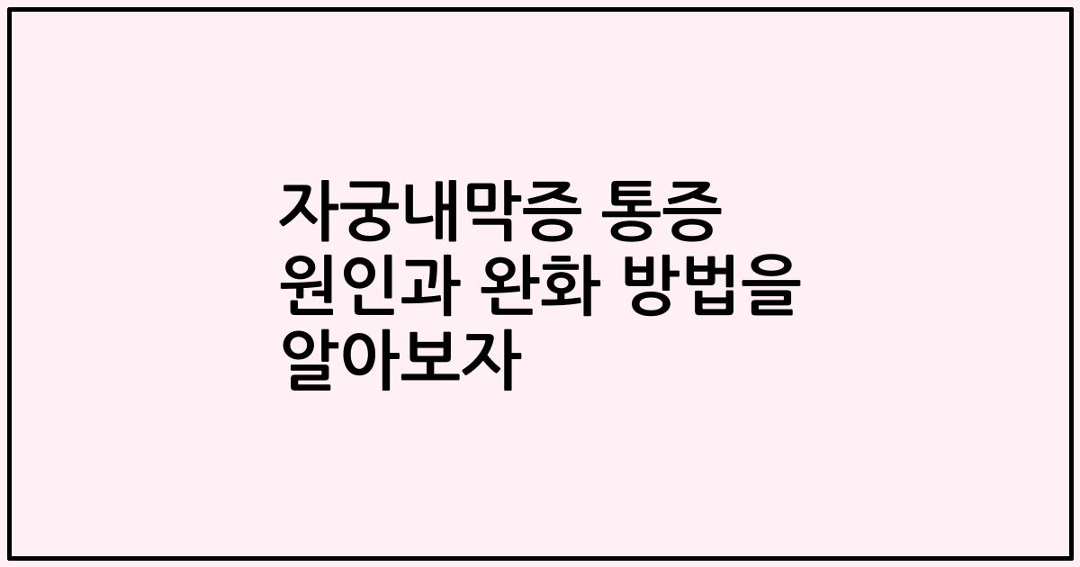 자궁내막증 통증 원인과 완화 방법을 알아보자