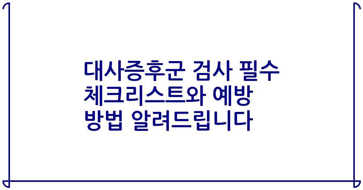 대사증후군 검사 필수 체크리스트와 예방 방법 알려드립니다