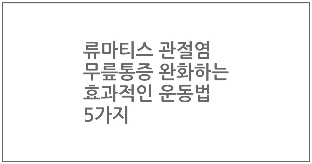 류마티스 관절염 무릎통증 완화하는 효과적인 운동법 5가지