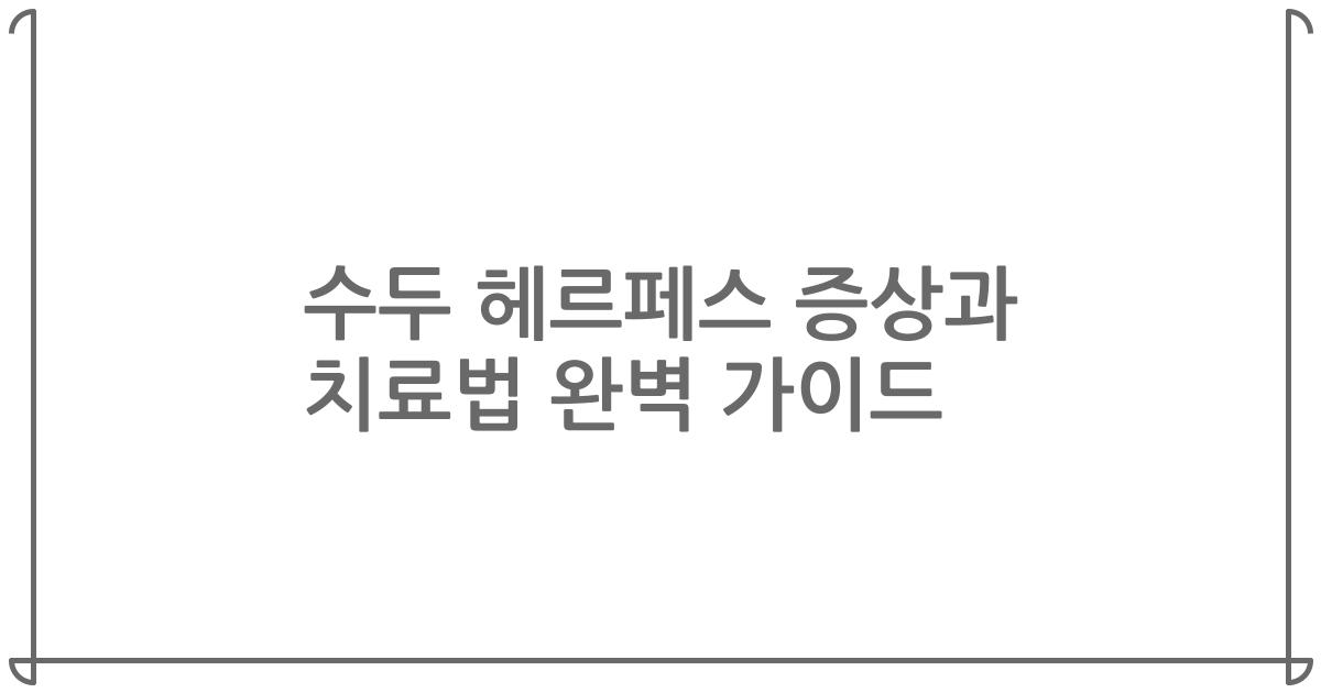 수두 헤르페스 증상과 치료법 완벽 가이드