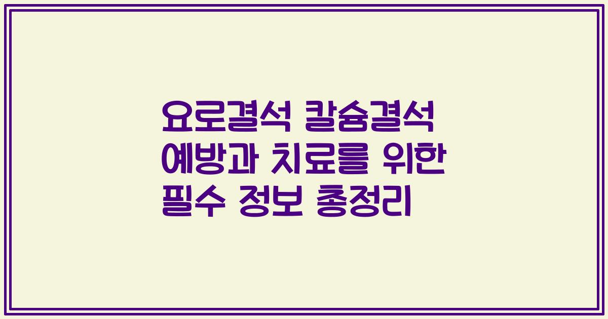 요로결석 칼슘결석 예방과 치료를 위한 필수 정보 총정리