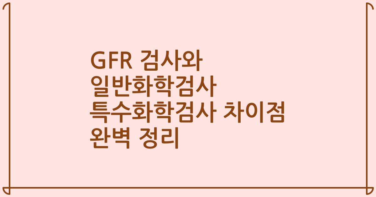 GFR 검사와 일반화학검사 특수화학검사 차이점 완벽 정리
