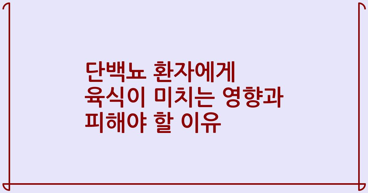 단백뇨 환자에게 육식이 미치는 영향과 피해야 할 이유