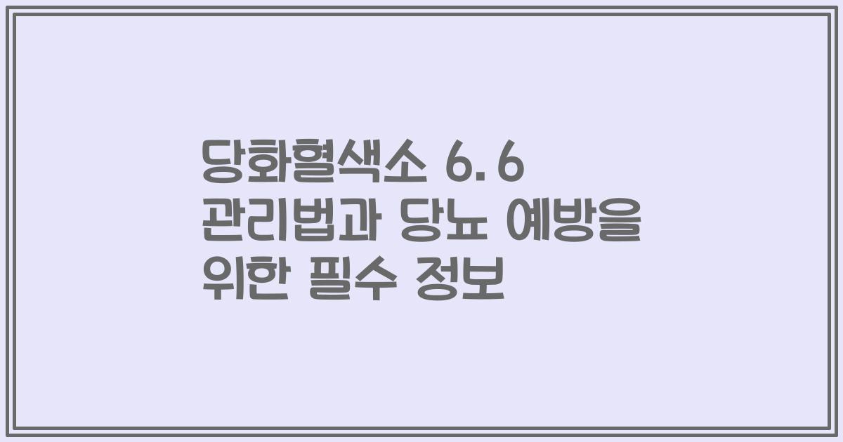 당화혈색소 6.6 관리법과 당뇨 예방을 위한 필수 정보