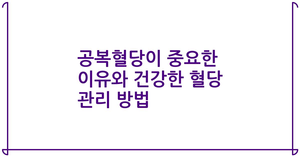 공복혈당이 중요한 이유와 건강한 혈당 관리 방법