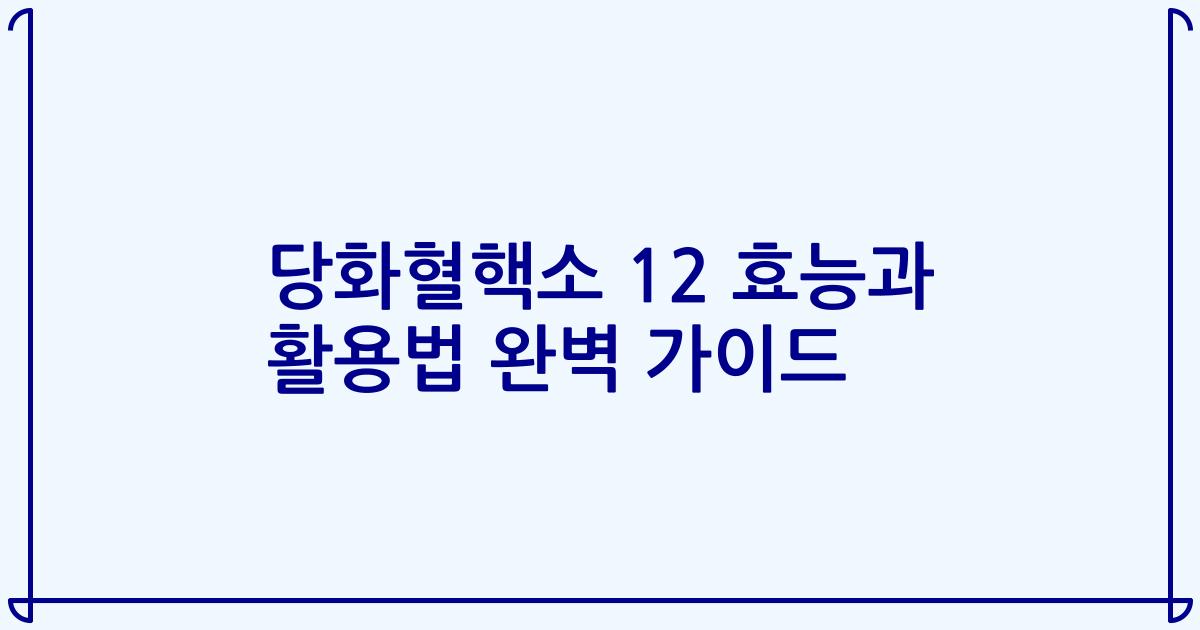 당화혈핵소 12 효능과 활용법 완벽 가이드