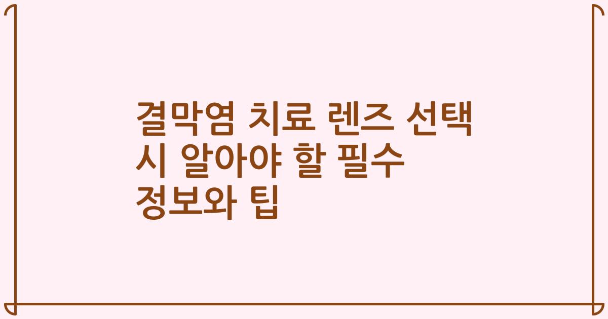 결막염 치료 렌즈 선택 시 알아야 할 필수 정보와 팁