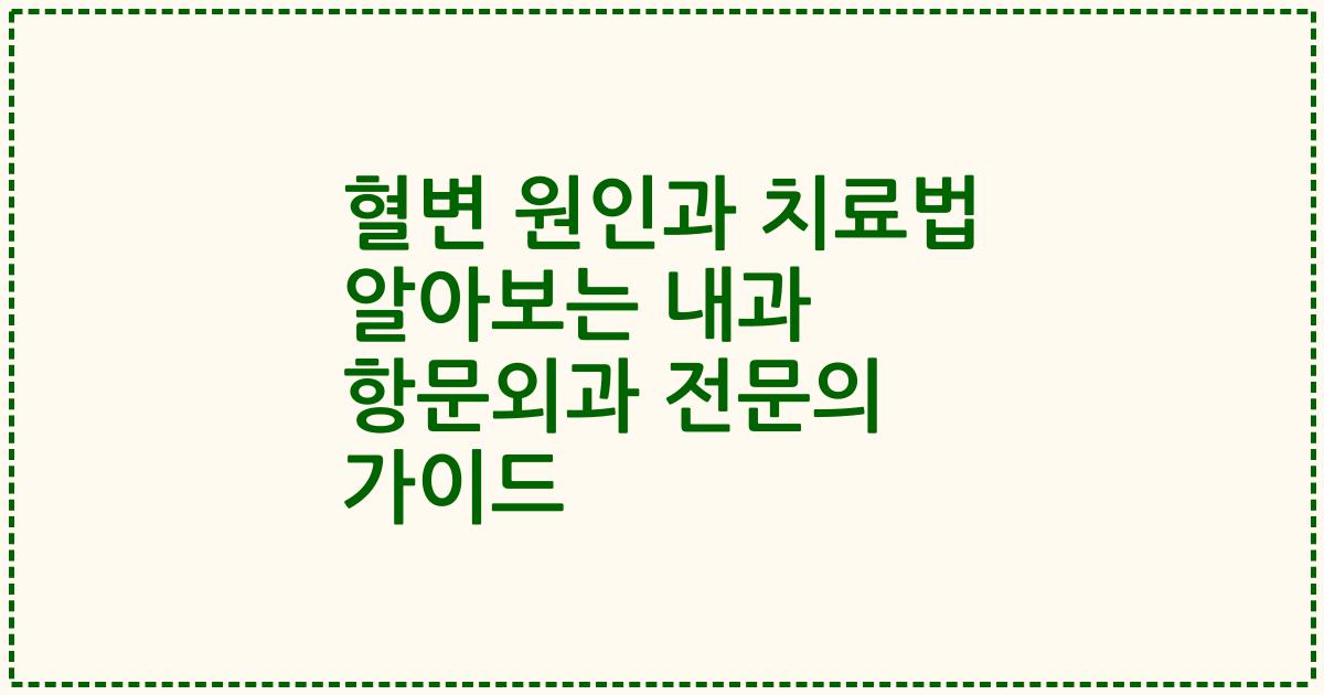 혈변 원인과 치료법 알아보는 내과 항문외과 전문의 가이드