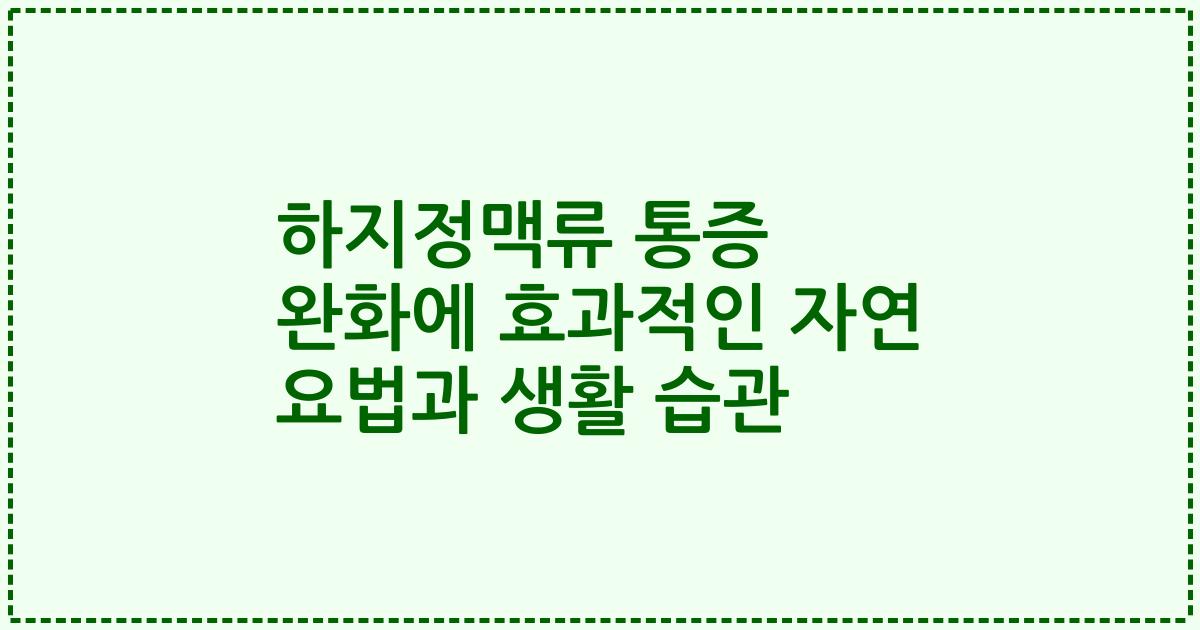 하지정맥류 통증 완화에 효과적인 자연 요법과 생활 습관