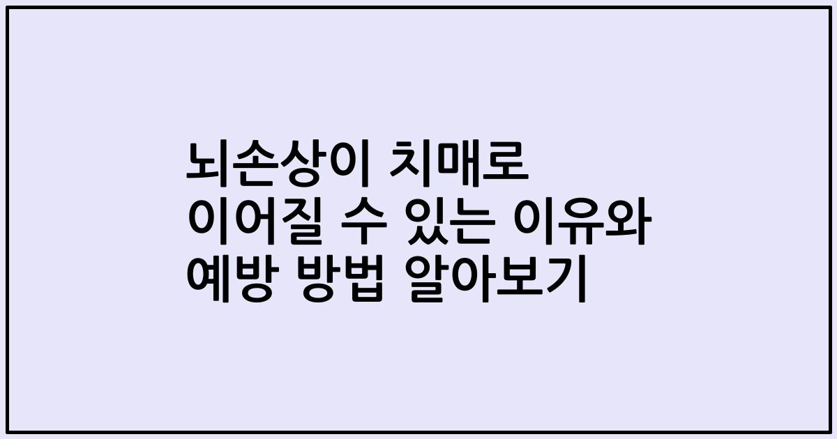 뇌손상이 치매로 이어질 수 있는 이유와 예방 방법 알아보기