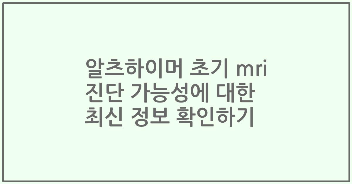 알츠하이머 초기 mri 진단 가능성에 대한 최신 정보 확인하기