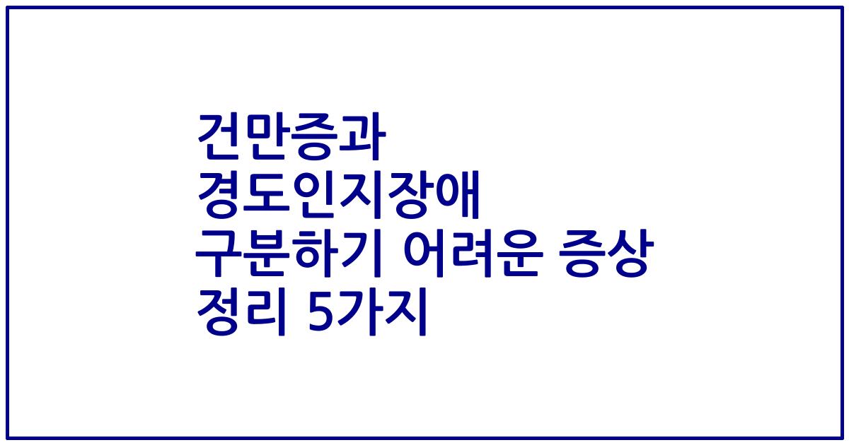 건만증과 경도인지장애 구분하기 어려운 증상 정리 5가지