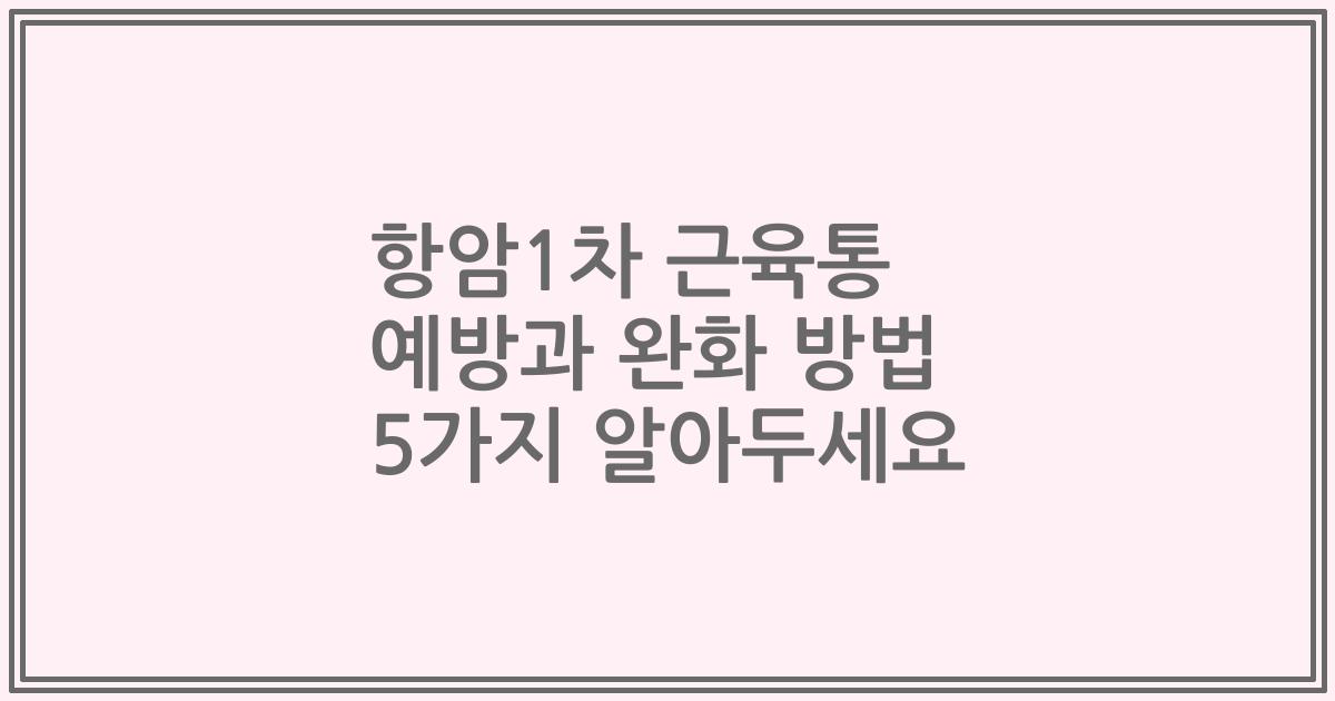 항암1차 근육통 예방과 완화 방법 5가지 알아두세요