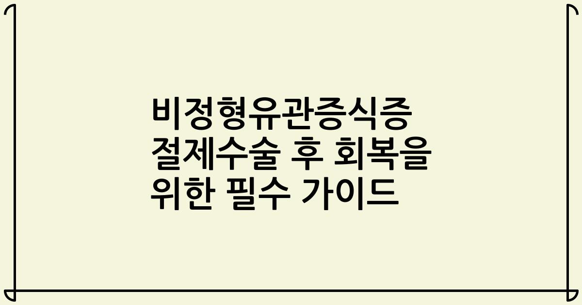 비정형유관증식증 절제수술 후 회복을 위한 필수 가이드