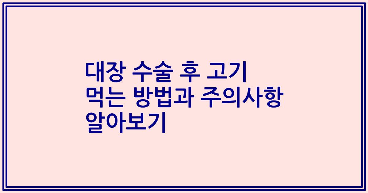 대장 수술 후 고기 먹는 방법과 주의사항 알아보기