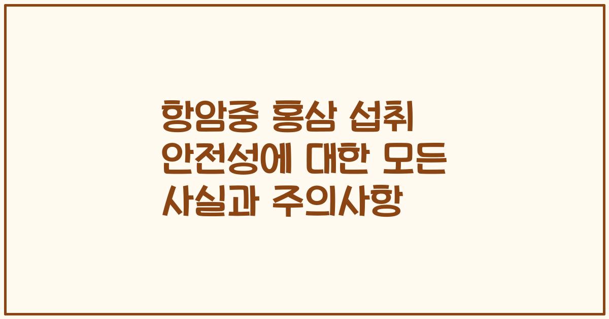 항암중 홍삼 섭취 안전성에 대한 모든 사실과 주의사항