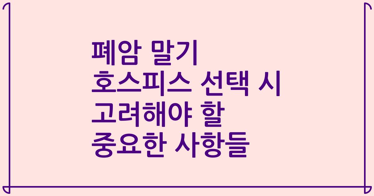폐암 말기 호스피스 선택 시 고려해야 할 중요한 사항들