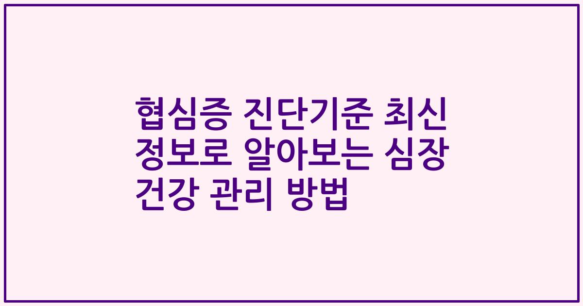 협심증 진단기준 최신 정보로 알아보는 심장 건강 관리 방법
