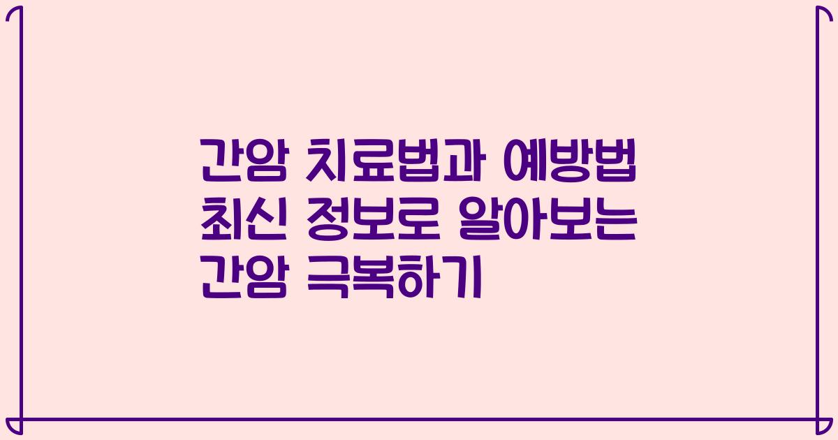 간암 치료법과 예방법 최신 정보로 알아보는 간암 극복하기