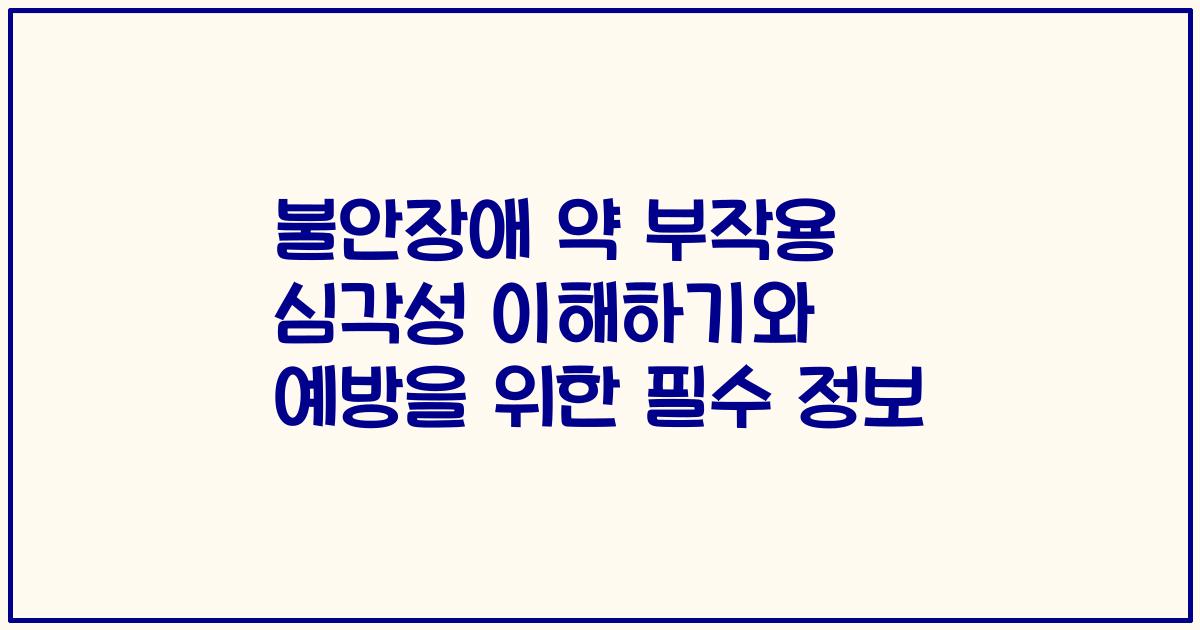 불안장애 약 부작용 심각성 이해하기와 예방을 위한 필수 정보