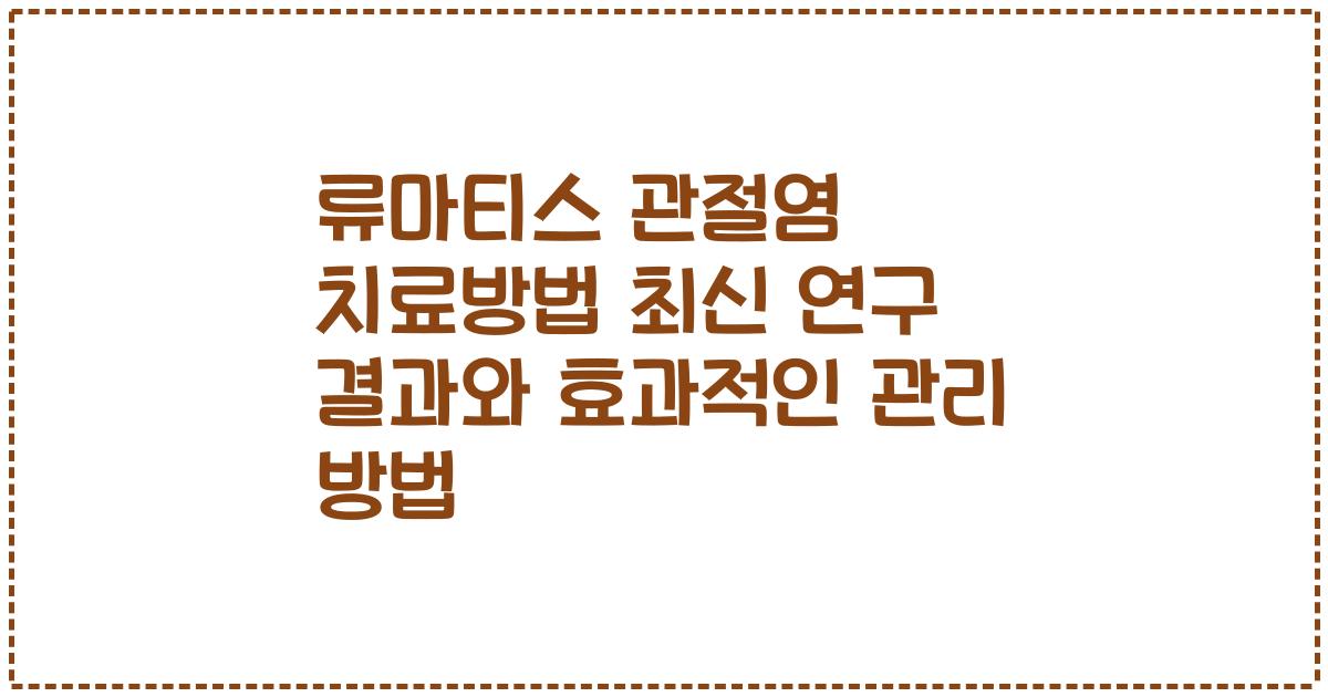 류마티스 관절염 치료방법 최신 연구 결과와 효과적인 관리 방법