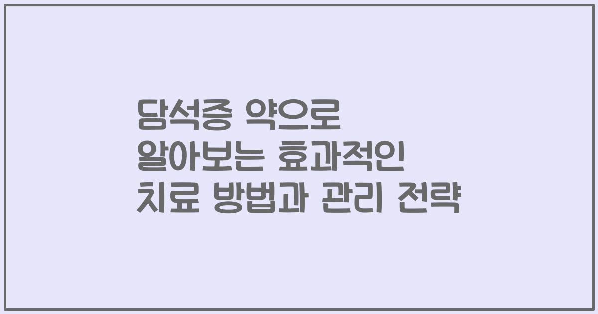 담석증 약으로 알아보는 효과적인 치료 방법과 관리 전략
