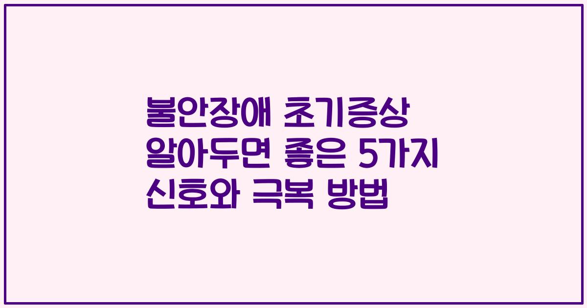 불안장애 초기증상 알아두면 좋은 5가지 신호와 극복 방법