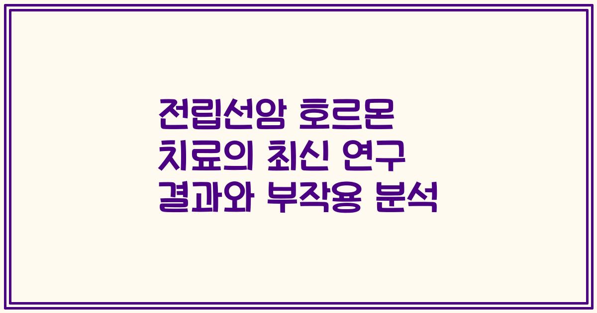 전립선암 호르몬 치료의 최신 연구 결과와 부작용 분석