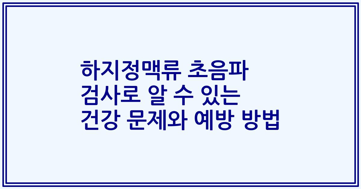 하지정맥류 초음파 검사로 알 수 있는 건강 문제와 예방 방법