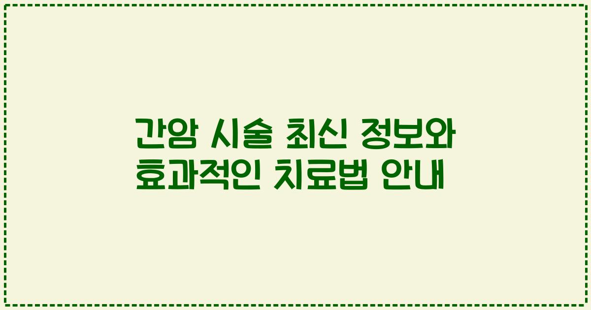 간암 시술 최신 정보와 효과적인 치료법 안내