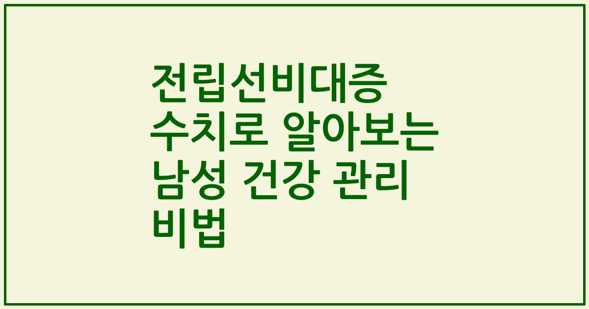 전립선비대증 수치로 알아보는 남성 건강 관리 비법