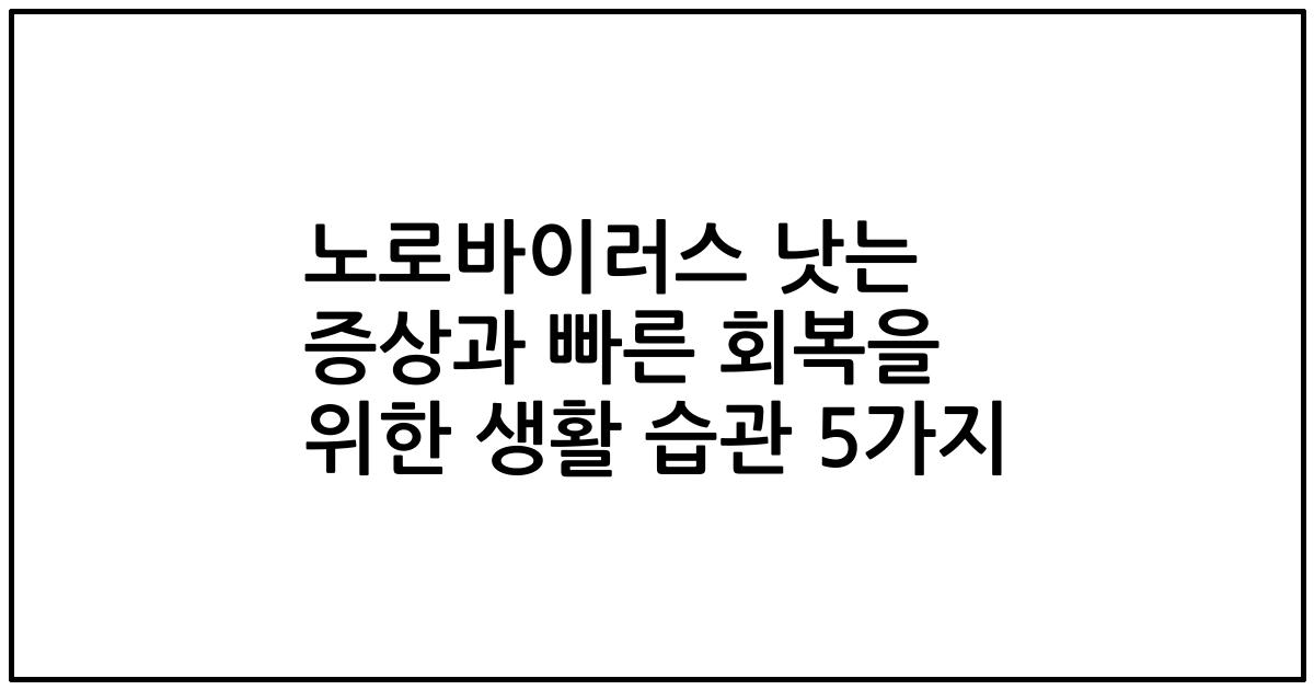 노로바이러스 낫는 증상과 빠른 회복을 위한 생활 습관 5가지