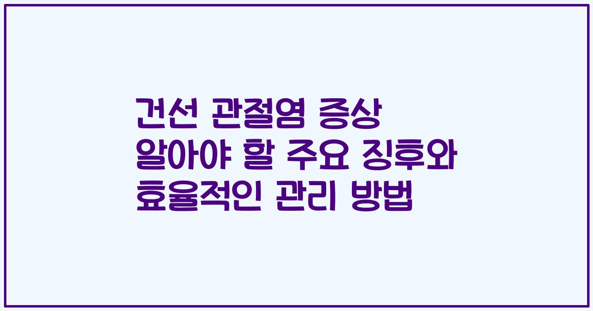 건선 관절염 증상 알아야 할 주요 징후와 효율적인 관리 방법
